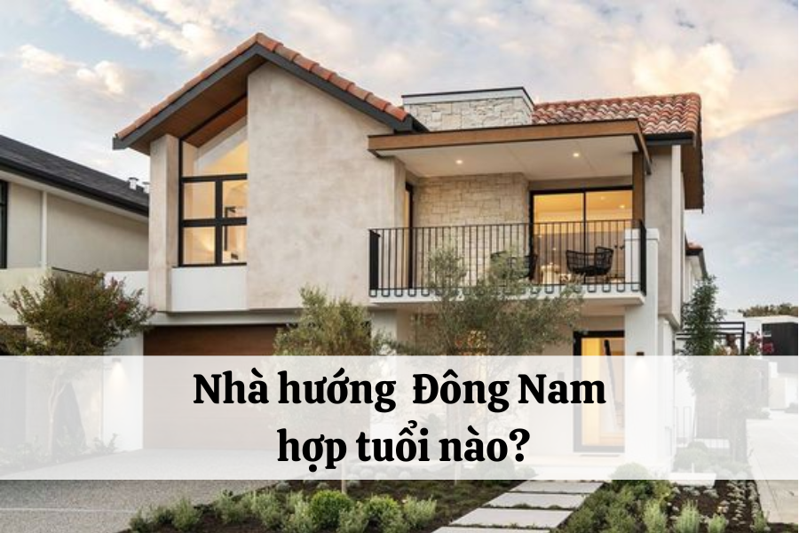 Nhà hướng Đông Nam hợp với tuổi nào trong phong thủy?